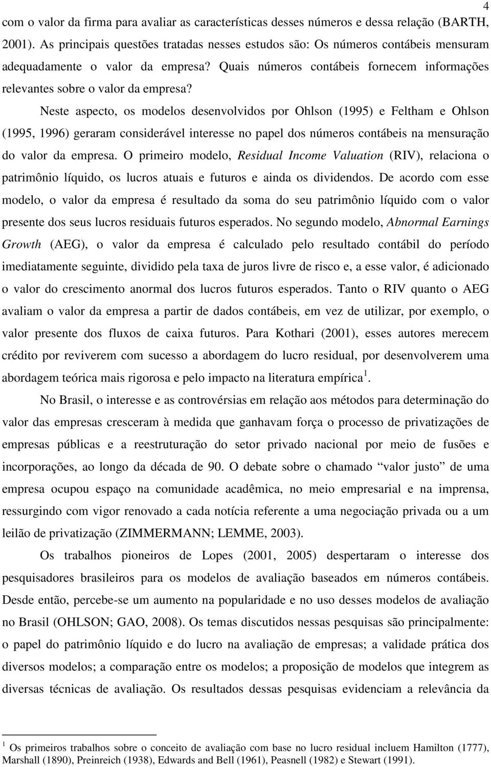 Neste aspecto, os modelos desenvolvidos por Ohlson (1995) e Feltham e Ohlson (1995, 1996) geraram considerável interesse no papel dos números contábeis na mensuração do valor da empresa.