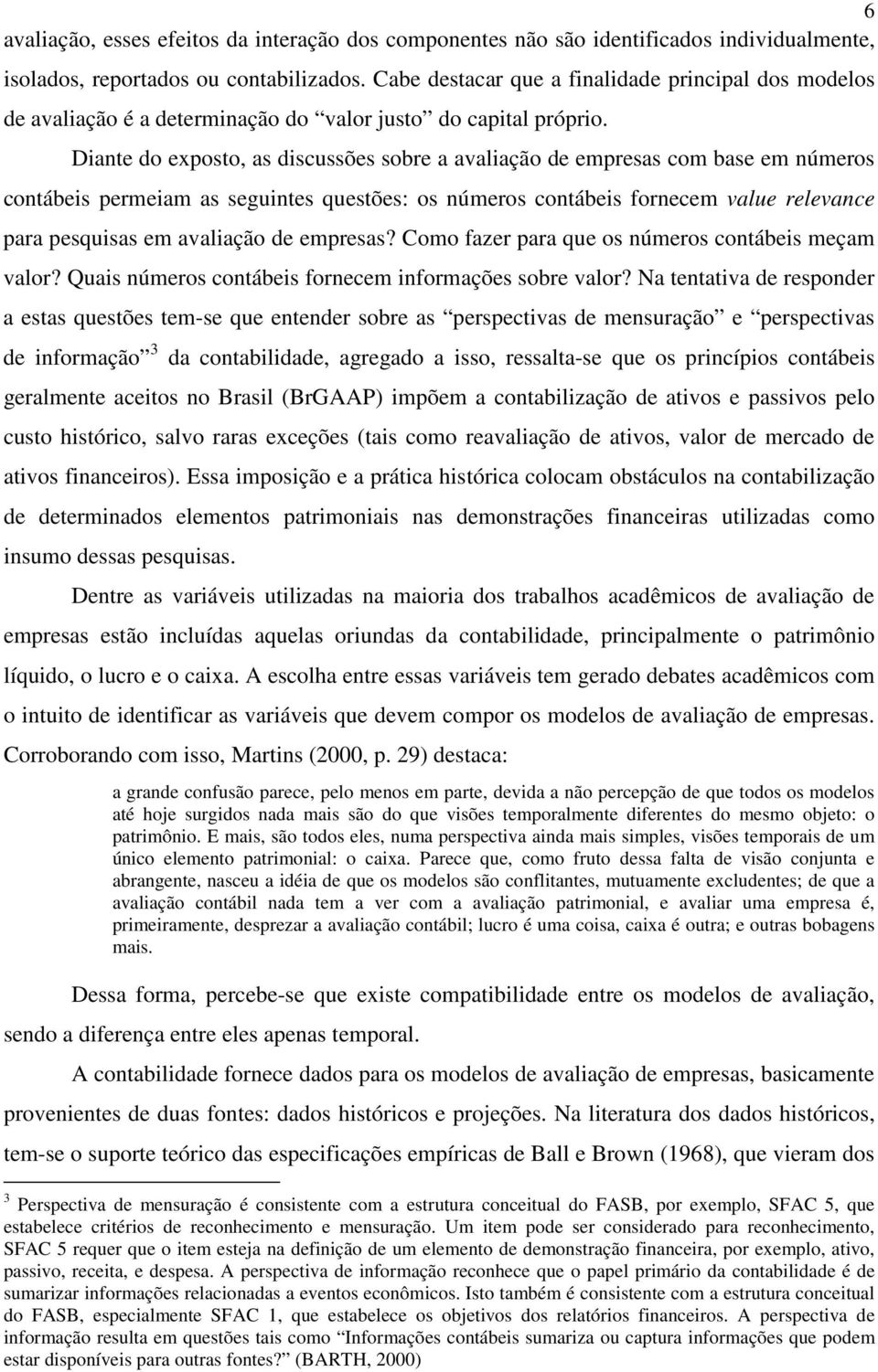 Diante do exposto, as discussões sobre a avaliação de empresas com base em números contábeis permeiam as seguintes questões: os números contábeis fornecem value relevance para pesquisas em avaliação