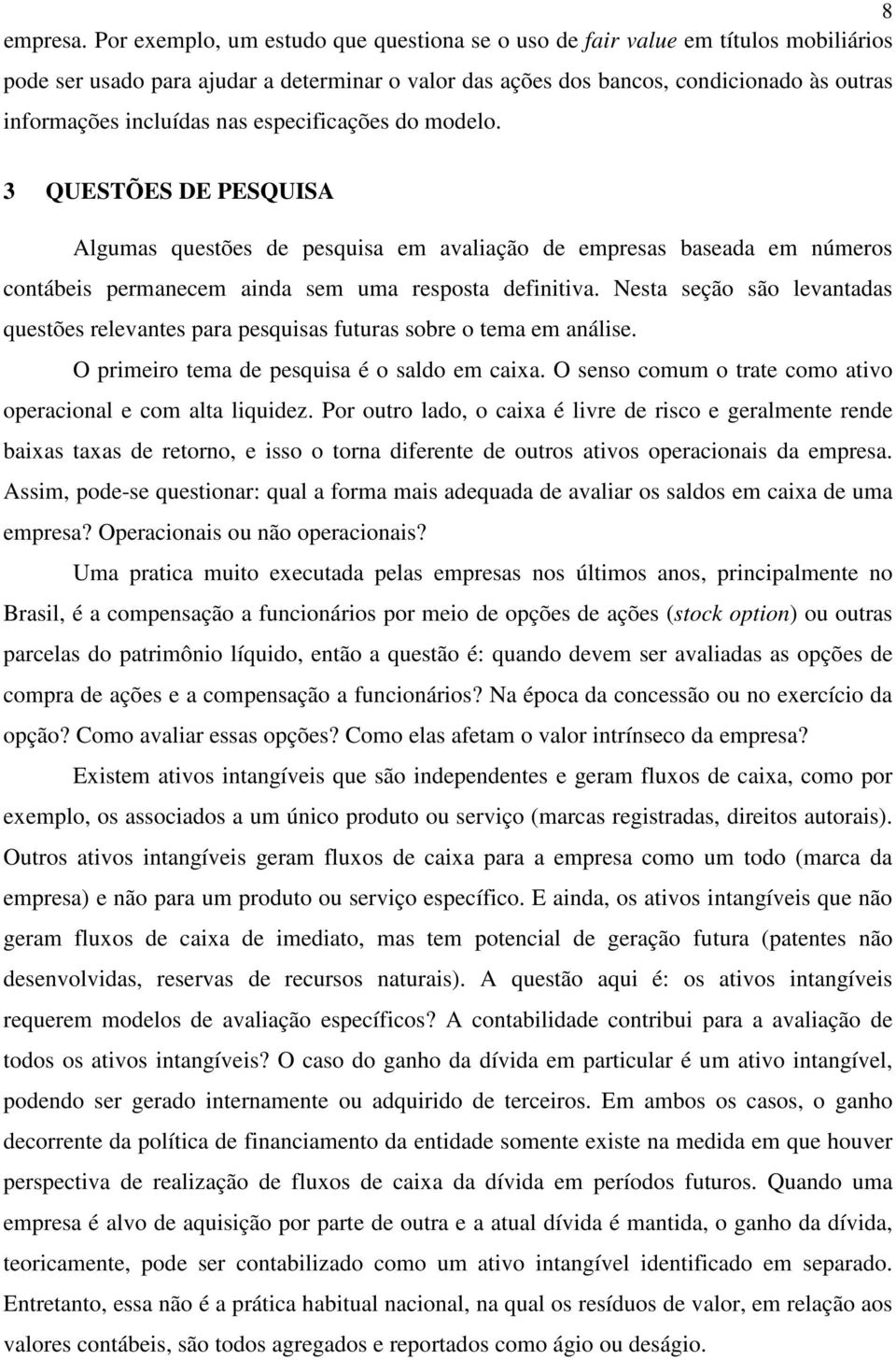 nas especificações do modelo. 3 QUESTÕES DE PESQUISA Algumas questões de pesquisa em avaliação de empresas baseada em números contábeis permanecem ainda sem uma resposta definitiva.