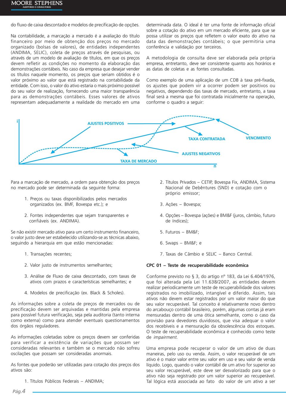 de preços através de pesquisas, ou através de um modelo de avaliação de títulos, em que os preços devem refletir as condições no momento da elaboração das demonstrações contábeis.