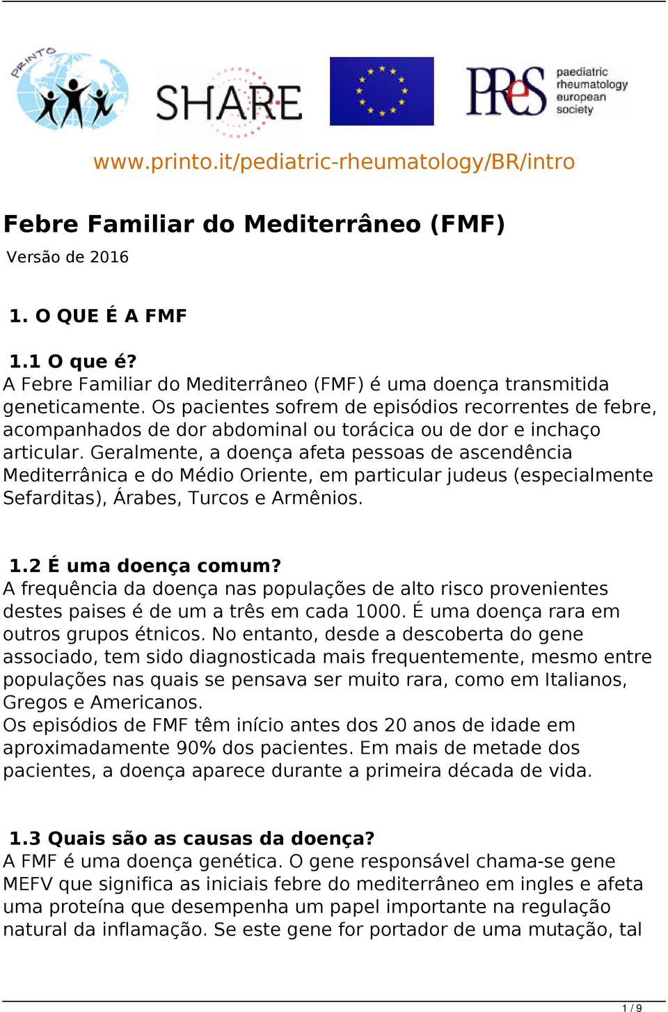 Os pacientes sofrem de episódios recorrentes de febre, acompanhados de dor abdominal ou torácica ou de dor e inchaço articular.