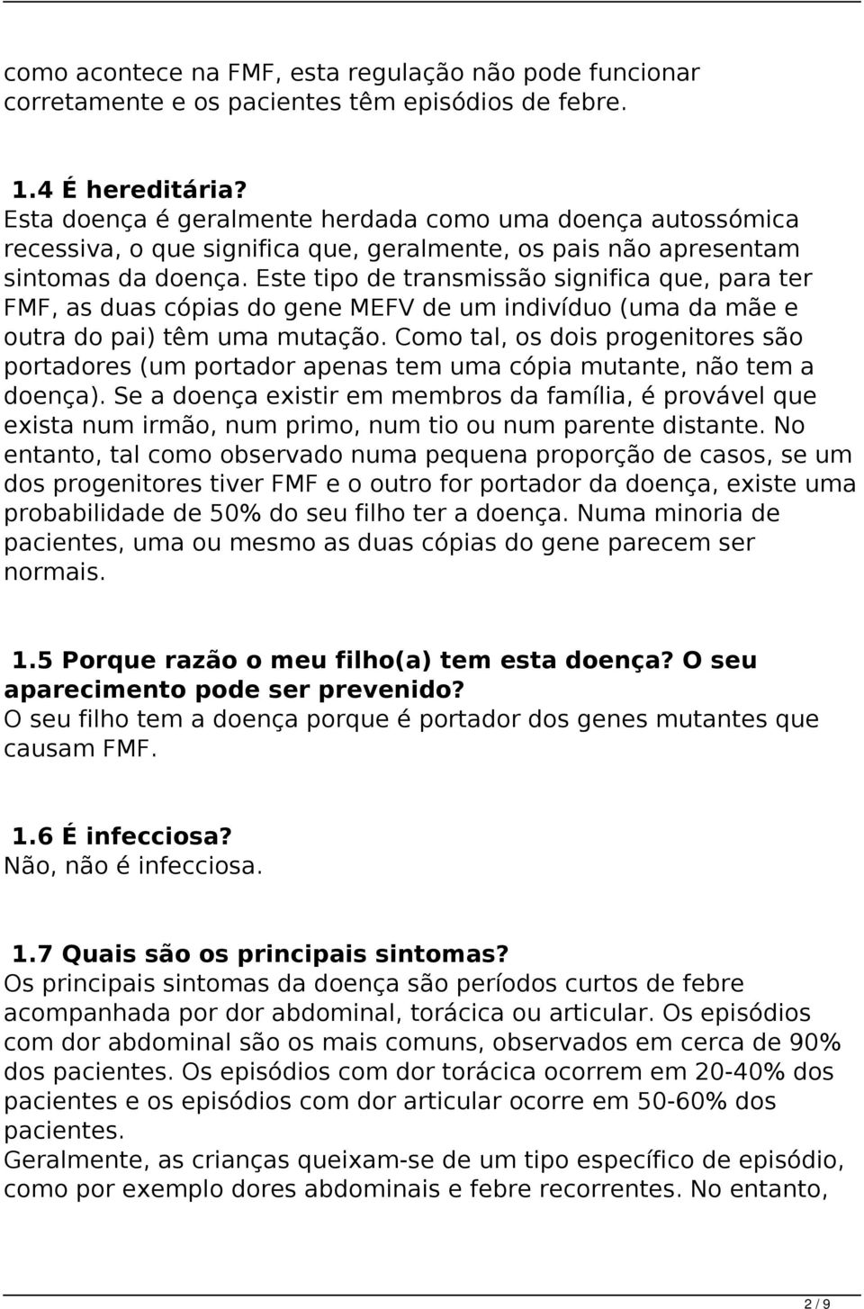 Este tipo de transmissão significa que, para ter FMF, as duas cópias do gene MEFV de um indivíduo (uma da mãe e outra do pai) têm uma mutação.