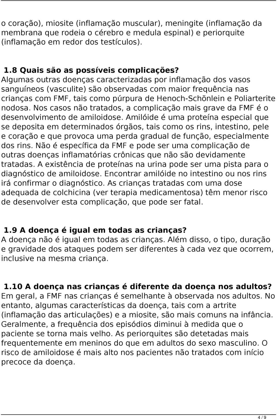 Algumas outras doenças caracterizadas por inflamação dos vasos sanguíneos (vasculite) são observadas com maior frequência nas crianças com FMF, tais como púrpura de Henoch-Schönlein e Poliarterite