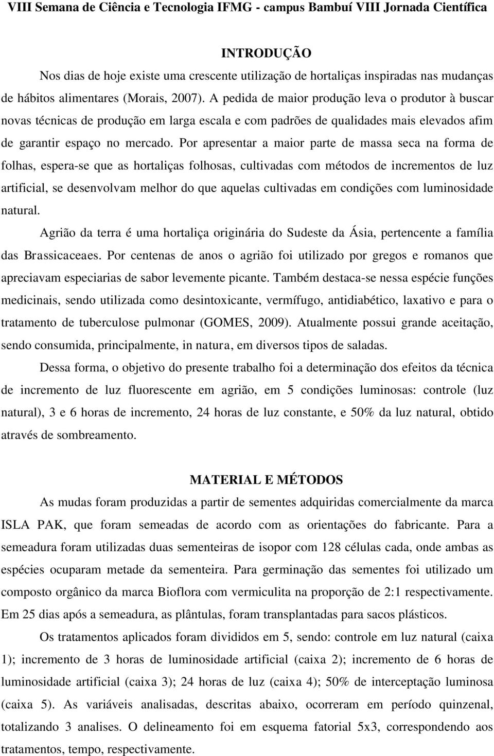 Por apresentar a maior parte de massa seca na forma de folhas, espera-se que as hortaliças folhosas, cultivadas com métodos de incrementos de luz artificial, se desenvolvam melhor do que aquelas