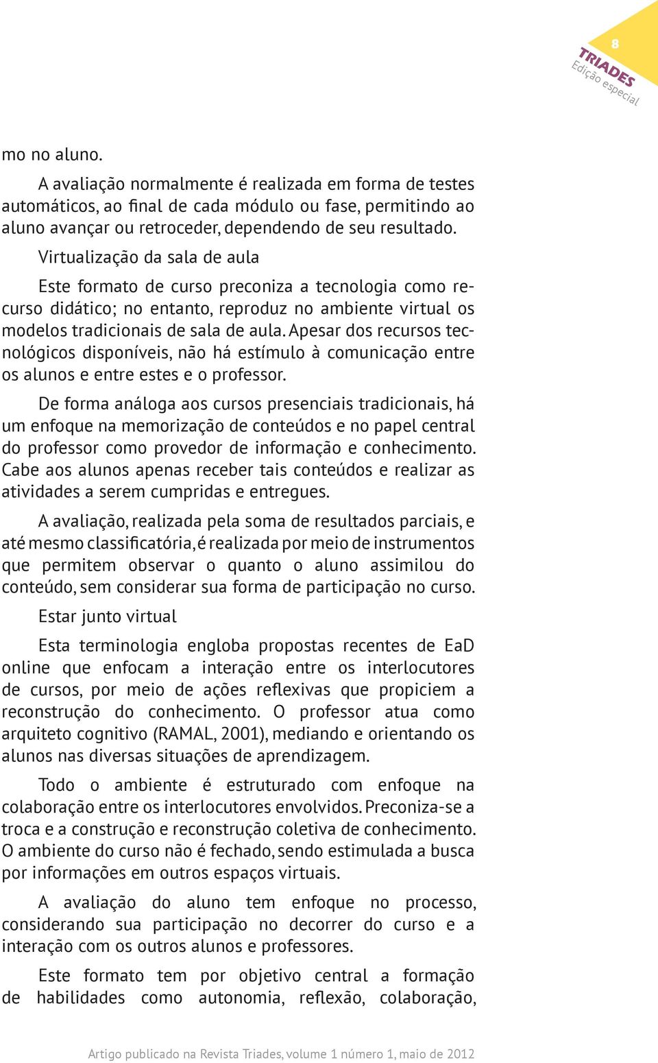 Apesar dos recursos tecnológicos disponíveis, não há estímulo à comunicação entre os alunos e entre estes e o professor.