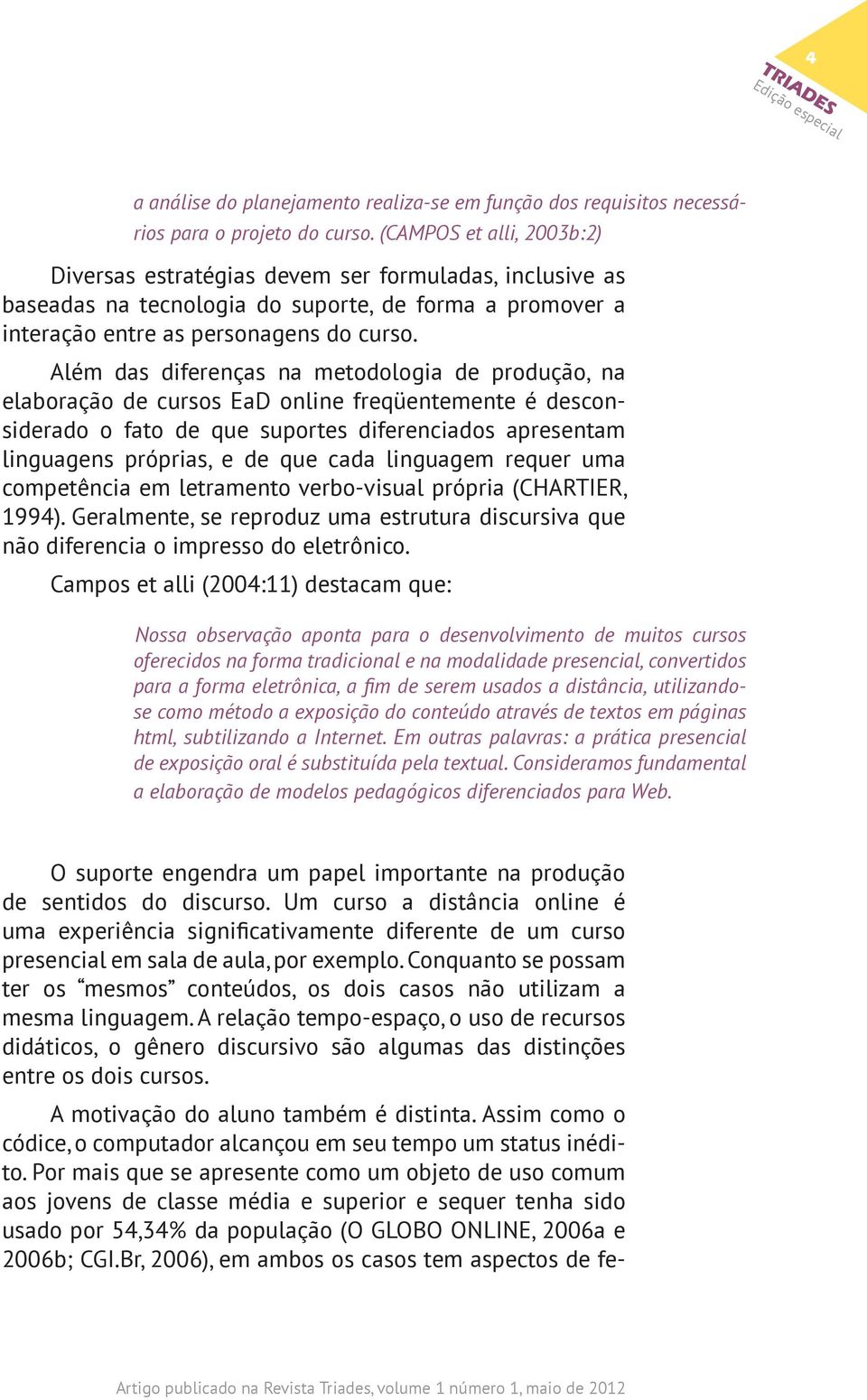 Além das diferenças na metodologia de produção, na elaboração de cursos EaD online freqüentemente é desconsiderado o fato de que suportes diferenciados apresentam linguagens próprias, e de que cada