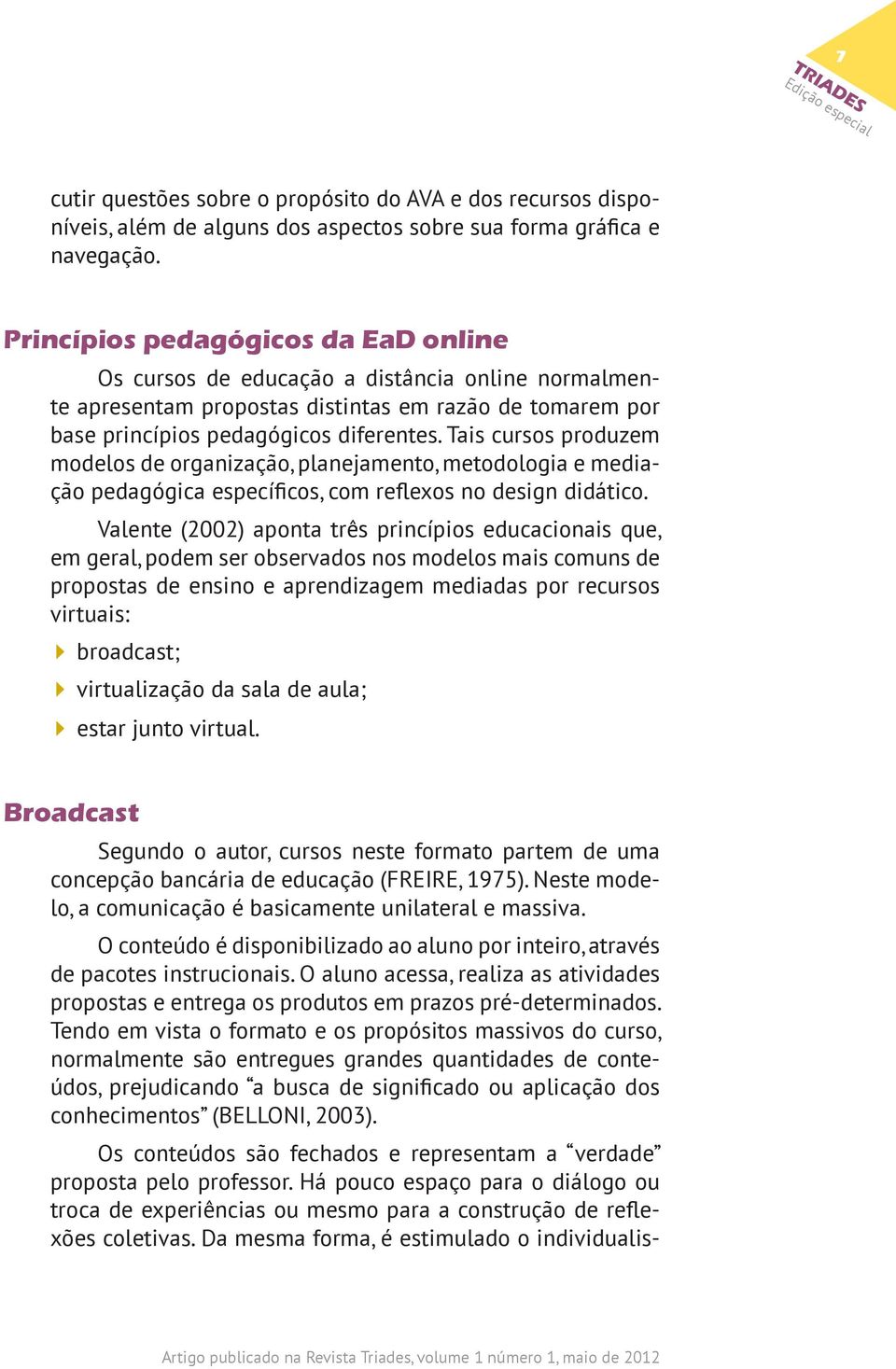 Tais cursos produzem modelos de organização, planejamento, metodologia e mediação pedagógica específicos, com reflexos no design didático.