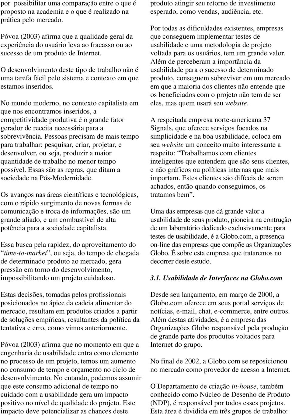 O desenvolvimento deste tipo de trabalho não é uma tarefa fácil pelo sistema e contexto em que estamos inseridos.