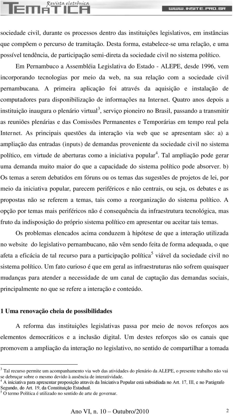 Em Pernambuco a Assembléia Legislativa do Estado - ALEPE, desde 1996, vem incorporando tecnologias por meio da web, na sua relação com a sociedade civil pernambucana.