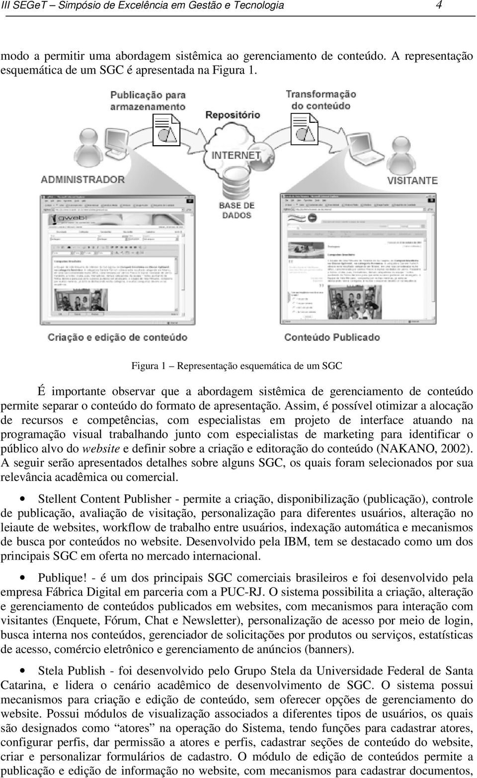 Assim, é possível otimizar a alocação de recursos e competências, com especialistas em projeto de interface atuando na programação visual trabalhando junto com especialistas de marketing para