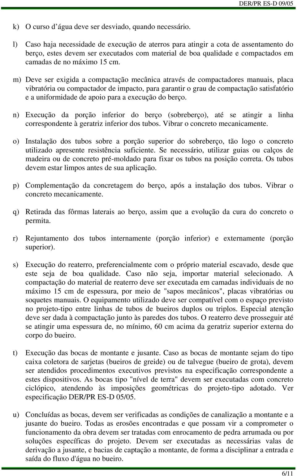 Deve ser exigida a compactação mecânica através de compactadores manuais, placa vibratória ou compactador de impacto, para garantir o grau de compactação satisfatório e a uniformidade de apoio para a