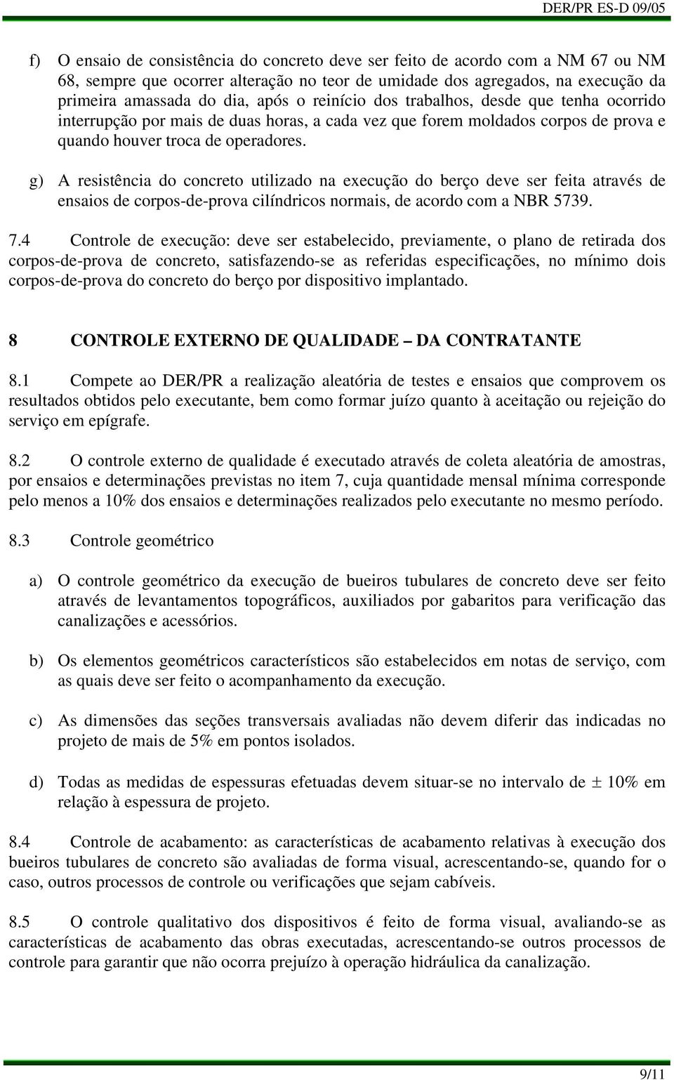 A resistência do concreto utilizado na execução do berço deve ser feita através de ensaios de corpos-de-prova cilíndricos normais, de acordo com a NBR 5739. 7.