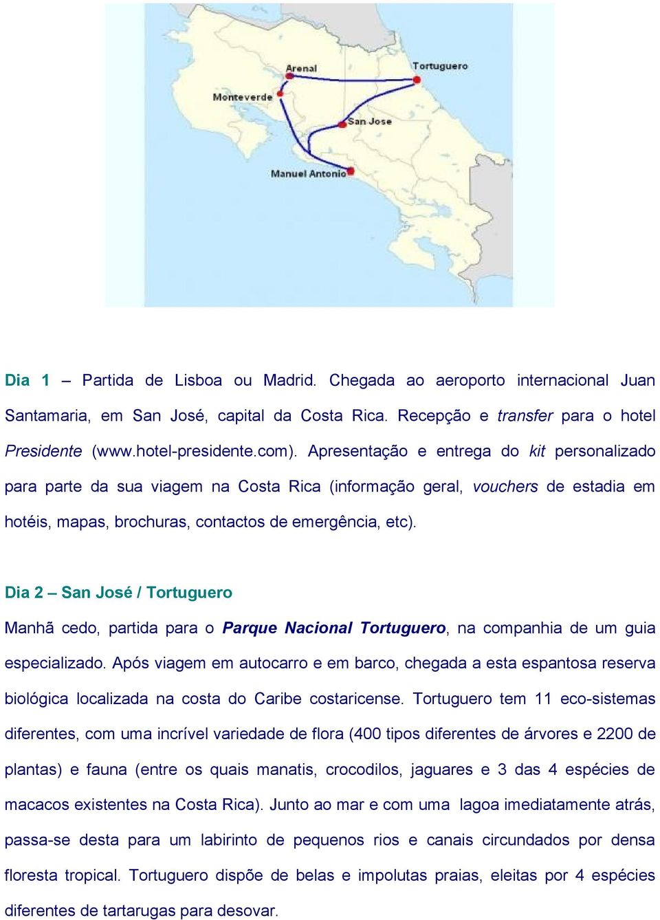 Dia 2 San José / Tortuguero Manhã cedo, partida para o Parque Nacional Tortuguero, na companhia de um guia especializado.