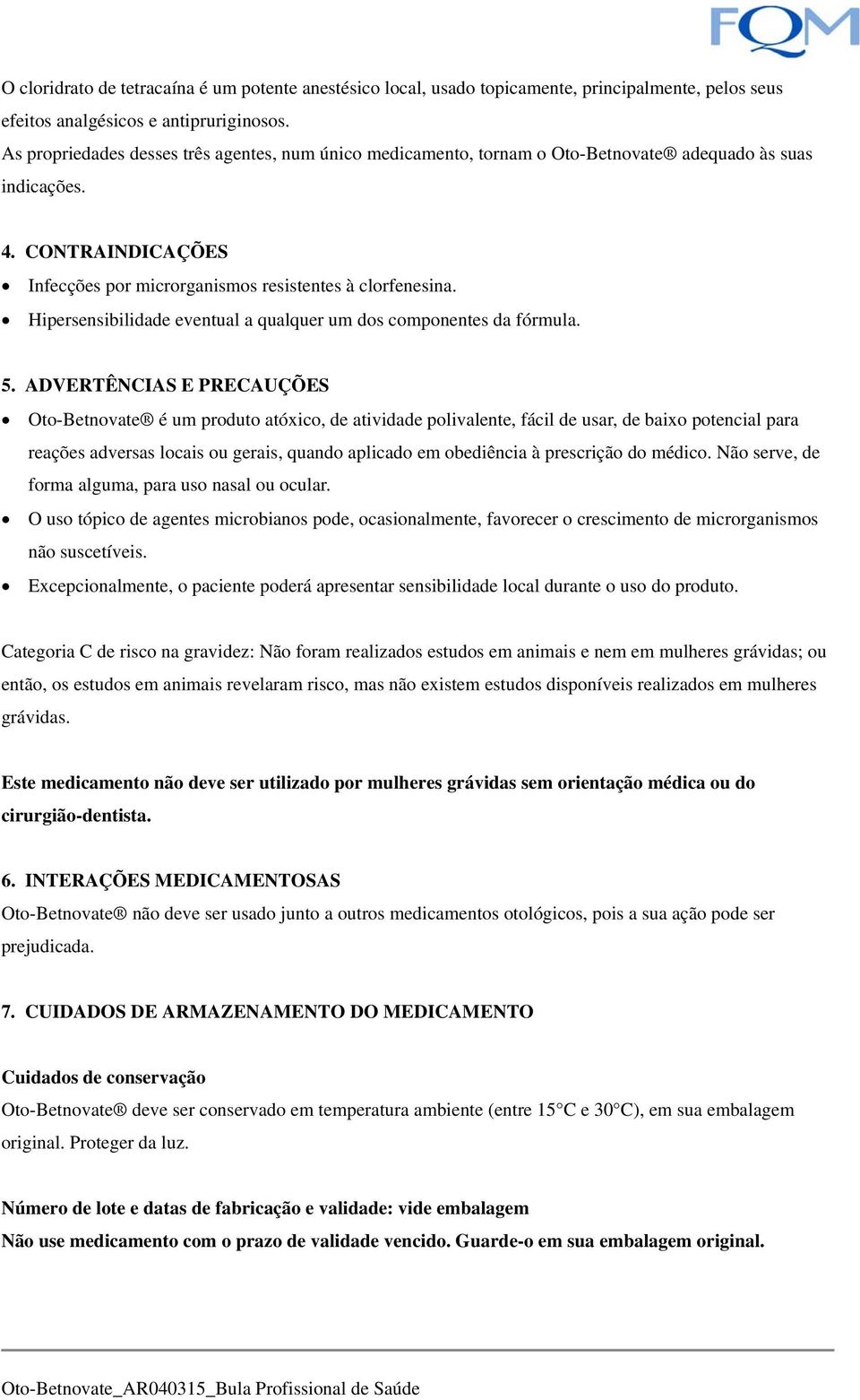 Hipersensibilidade eventual a qualquer um dos componentes da fórmula. 5.