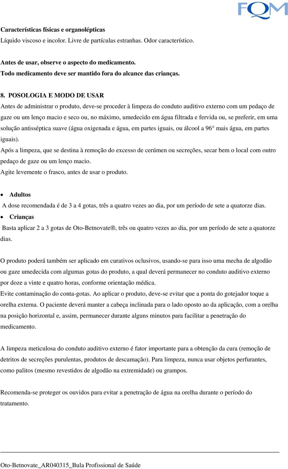 POSOLOGIA E MODO DE USAR Antes de administrar o produto, deve-se proceder à limpeza do conduto auditivo externo com um pedaço de gaze ou um lenço macio e seco ou, no máximo, umedecido em água