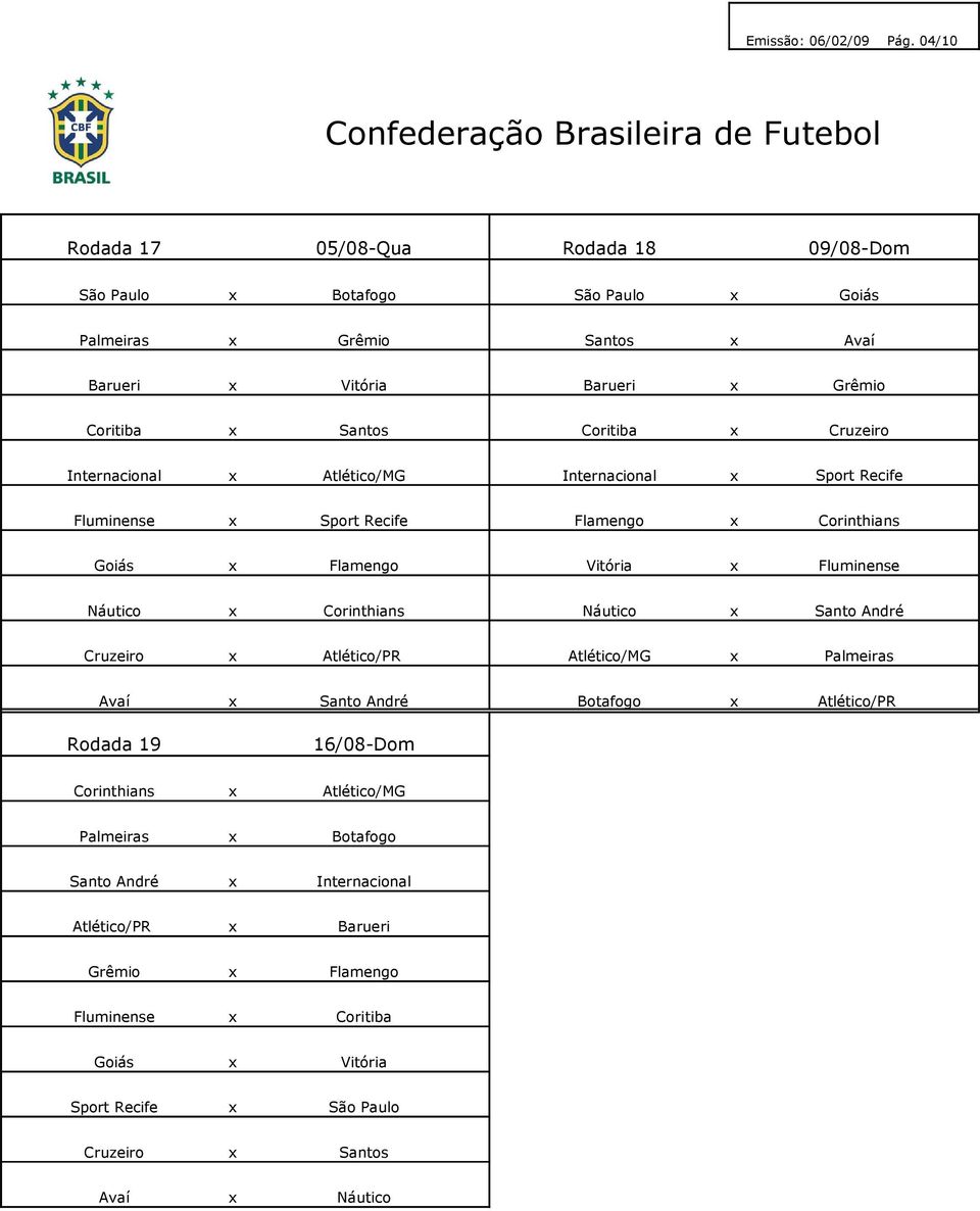 Grêmio x Santos x Cruzeiro Internacional x Atlético/MG Internacional x Fluminense x Flamengo x Corinthians Goiás x Flamengo Vitória x Fluminense Náutico x Corinthians