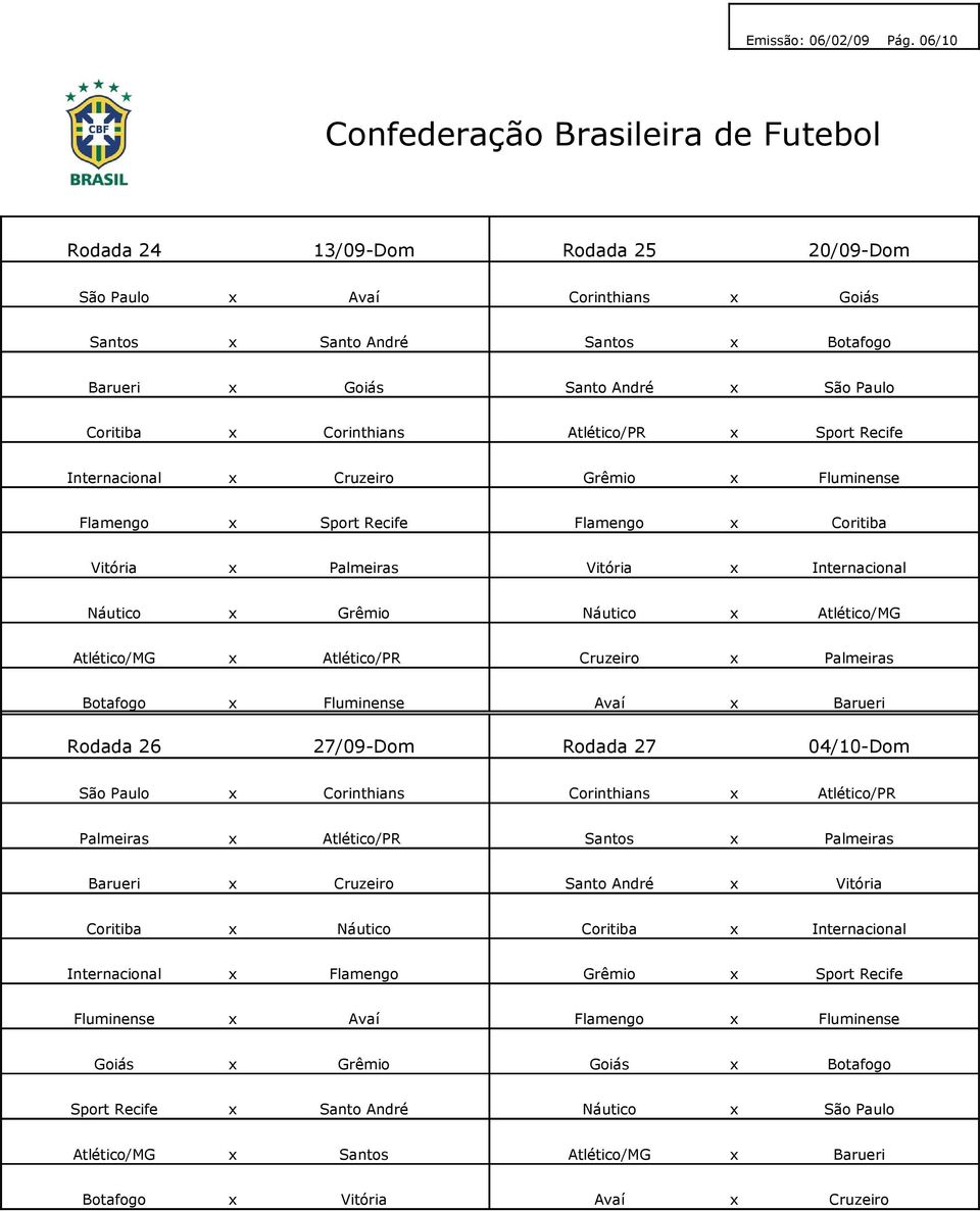 Corinthians Atlético/PR x Internacional x Cruzeiro Grêmio x Fluminense Flamengo x Flamengo x Vitória x Palmeiras Vitória x Internacional Náutico x Grêmio Náutico x Atlético/MG Atlético/MG x