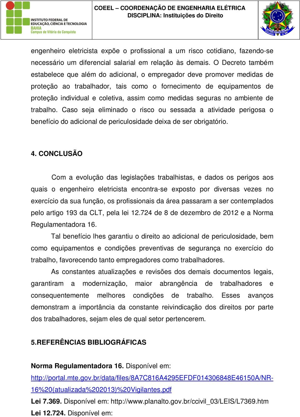 como medidas seguras no ambiente de trabalho. Caso seja eliminado o risco ou sessada a atividade perigosa o benefício do adicional de periculosidade deixa de ser obrigatório. 4.