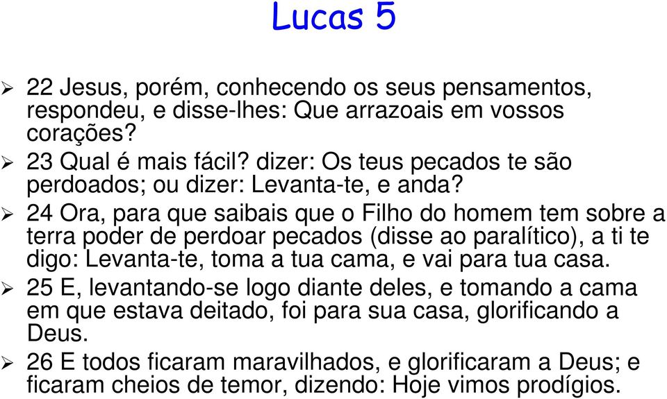 24 Ora, para que saibais que o Filho do homem tem sobre a terra poder de perdoar pecados (disse ao paralítico), a ti te digo: Levanta-te, toma a tua cama,