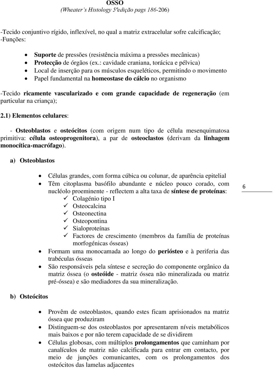 : cavidade craniana, torácica e pélvica) Local de inserção para os músculos esqueléticos, permitindo o movimento Papel fundamental na homeostase do cálcio no organismo -Tecido ricamente vascularizado