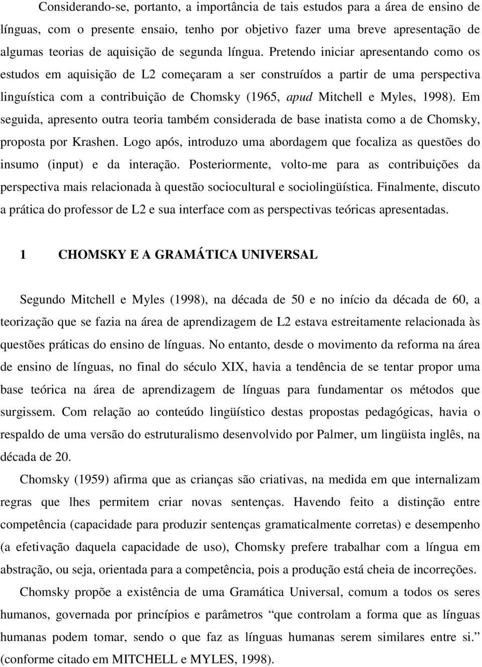 Pretendo iniciar apresentando como os estudos em aquisição de L2 começaram a ser construídos a partir de uma perspectiva linguística com a contribuição de Chomsky (1965, apud Mitchell e Myles, 1998).