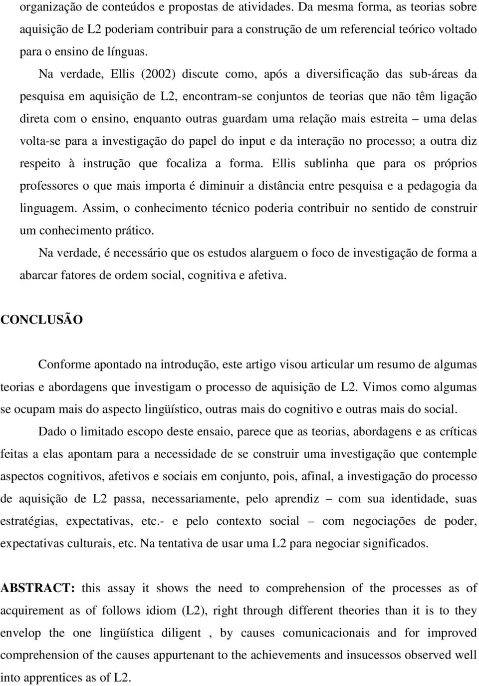 guardam uma relação mais estreita uma delas volta-se para a investigação do papel do input e da interação no processo; a outra diz respeito à instrução que focaliza a forma.