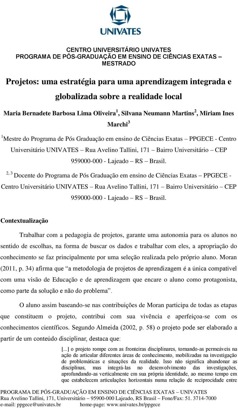 2, 3 Docente do  Contextualização Trabalhar com a pedagogia de projetos, garante uma autonomia para os alunos no sentido de escolhas, na forma de buscar os dados e trabalhar com eles, a apropriação