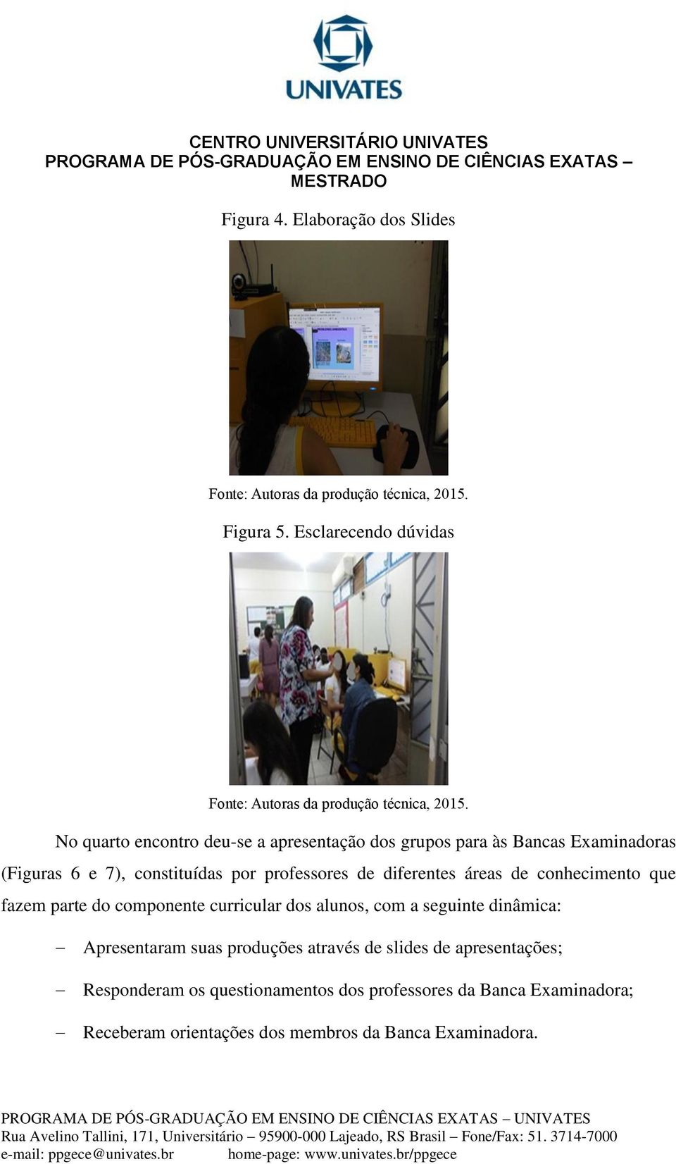 constituídas por professores de diferentes áreas de conhecimento que fazem parte do componente curricular dos alunos, com