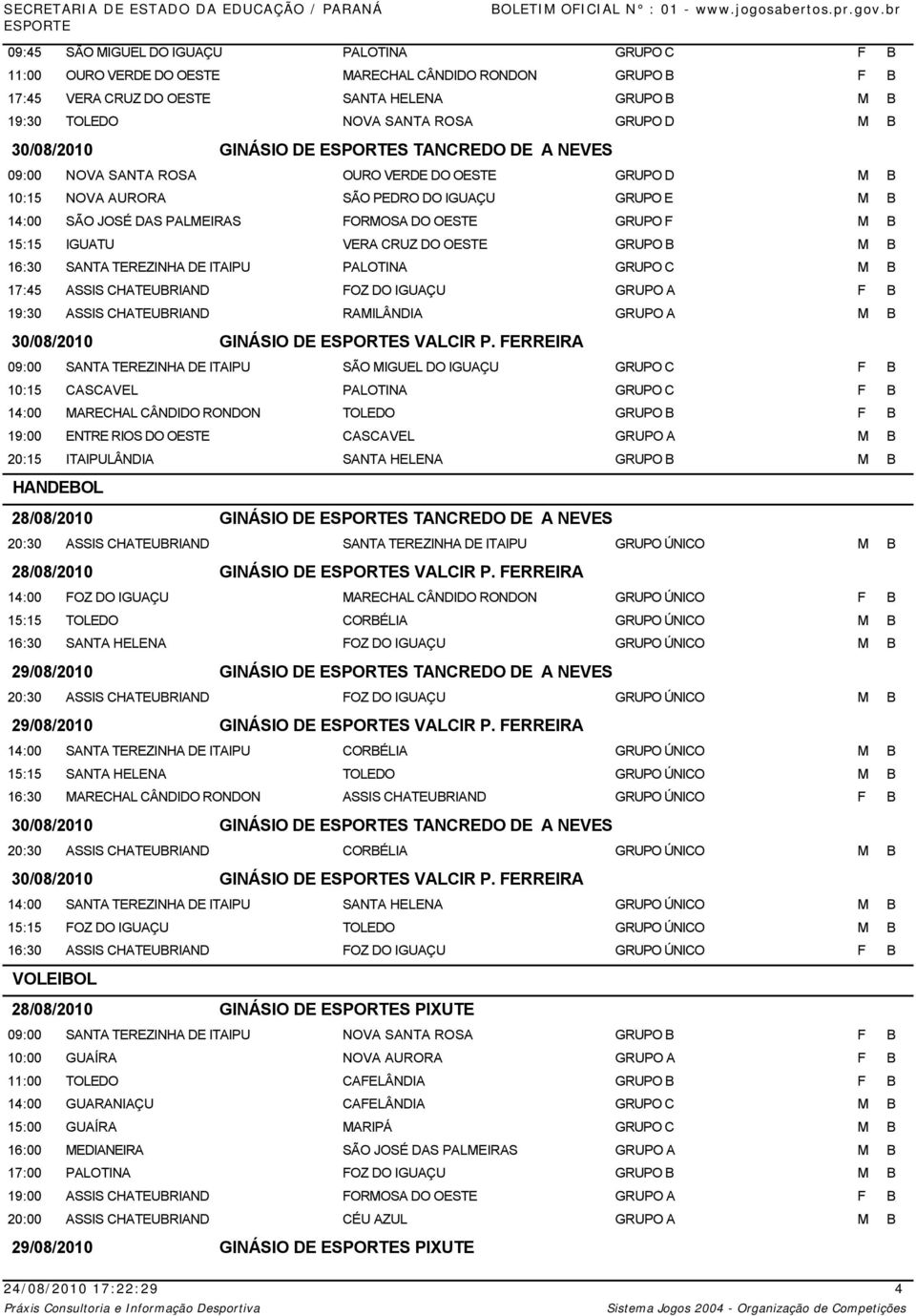 GRUPO F M B 15:15 IGUATU VERA CRUZ DO OESTE GRUPO B M B 16:30 SANTA TEREZINHA DE ITAIPU PALOTINA GRUPO C M B 17:45 ASSIS CHATEUBRIAND FOZ DO IGUAÇU GRUPO A F B 19:30 ASSIS CHATEUBRIAND RAMILÂNDIA