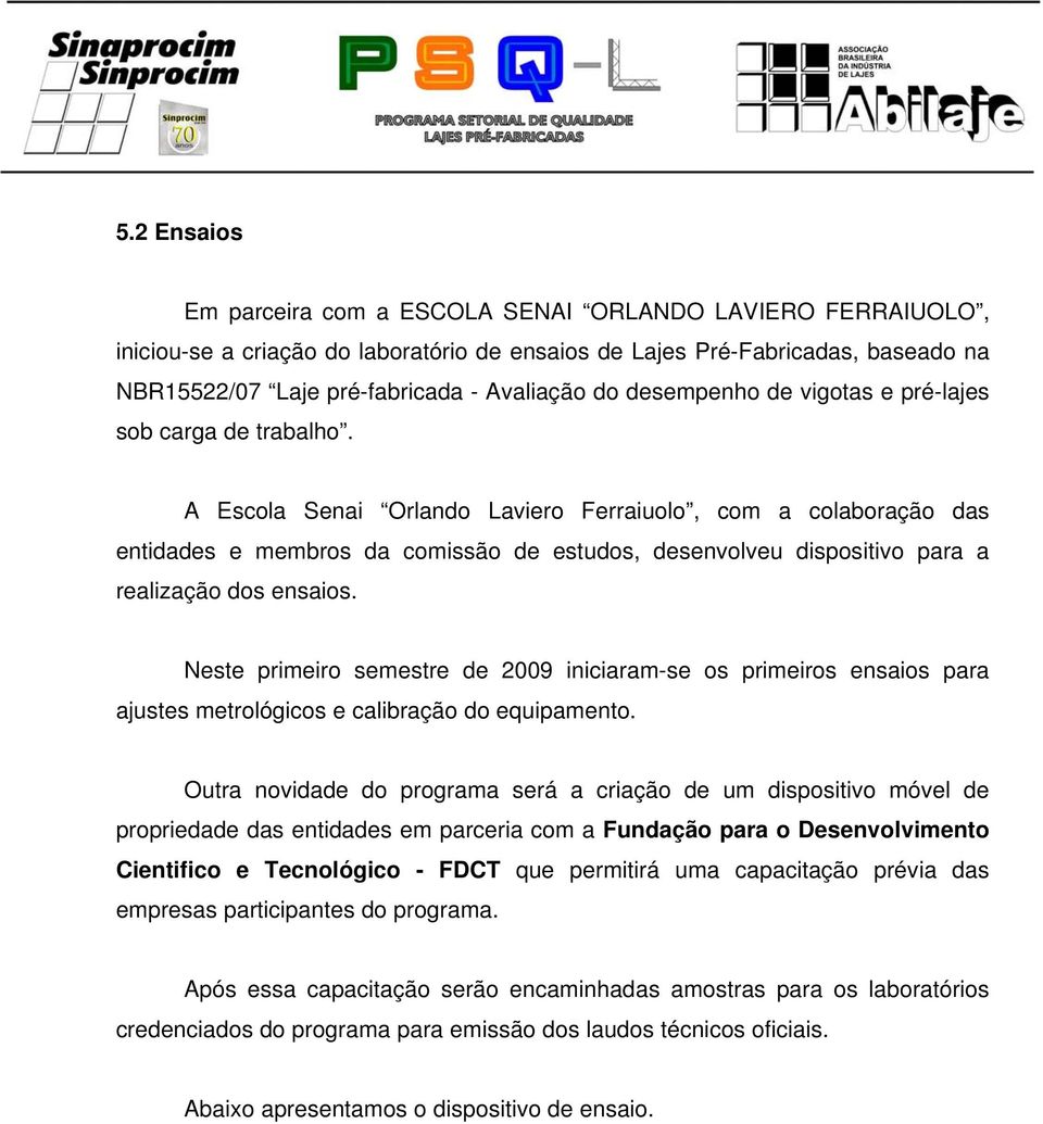 A Escola Senai Orlando Laviero Ferraiuolo, com a colaboração das entidades e membros da comissão de estudos, desenvolveu dispositivo para a realização dos ensaios.