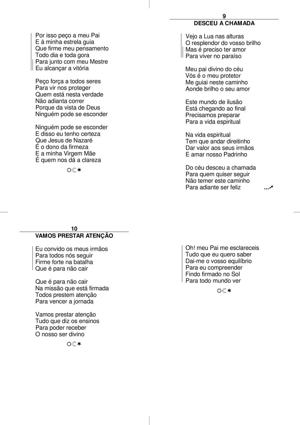 nos dá a clareza 9 DESCEU A CHAMADA Vejo a Lua nas alturas O resplendor do vosso brilho Mas é preciso ter amor Para viver no paraíso Meu pai divino do céu Vós é o meu protetor Me guiai neste caminho