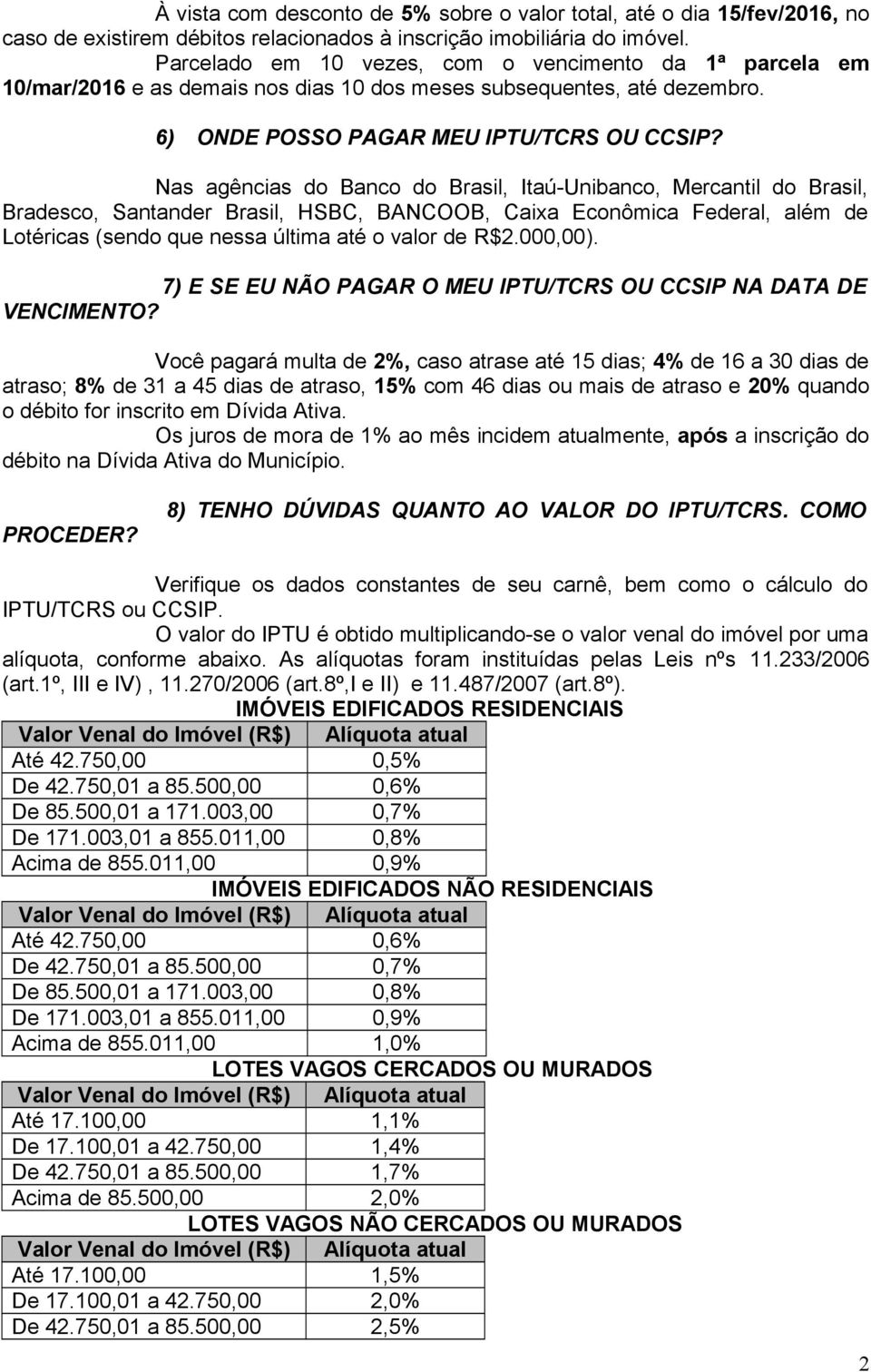 Nas agências do Banco do Brasil, Itaú-Unibanco, Mercantil do Brasil, Bradesco, Santander Brasil, HSBC, BANCOOB, Caixa Econômica Federal, além de Lotéricas (sendo que nessa última até o valor de R$2.