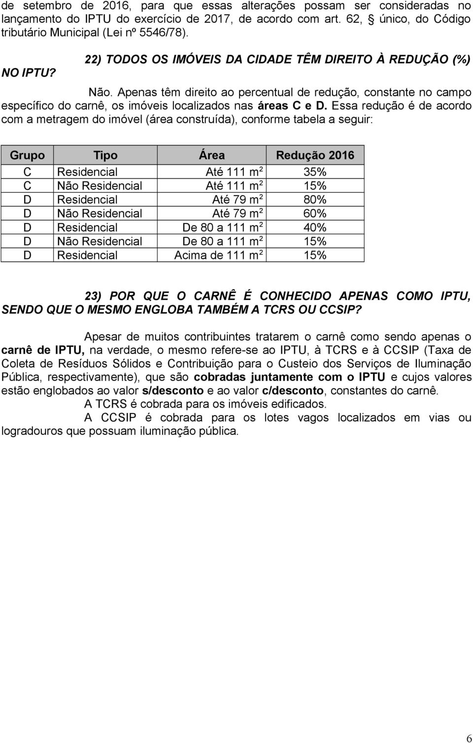 Essa redução é de acordo com a metragem do imóvel (área construída), conforme tabela a seguir: Grupo Tipo Área Redução 2016 C Residencial Até 111 m 2 35% C Não Residencial Até 111 m 2 15% D