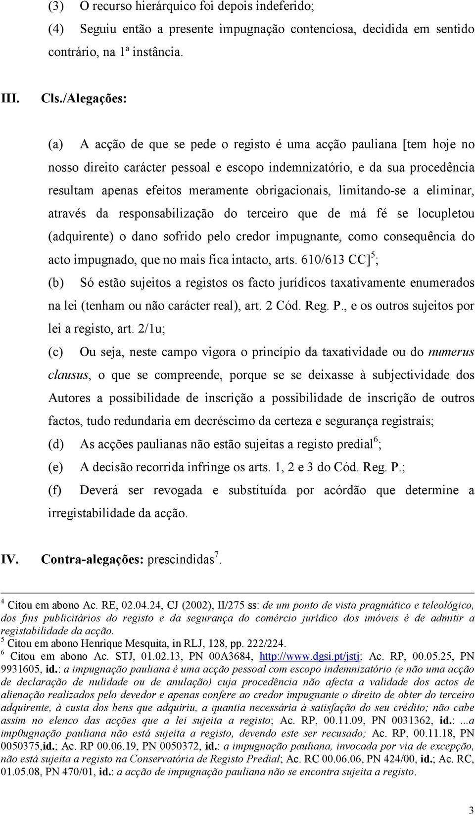 obrigacionais, limitando-se a eliminar, através da responsabilização do terceiro que de má fé se locupletou (adquirente) o dano sofrido pelo credor impugnante, como consequência do acto impugnado,