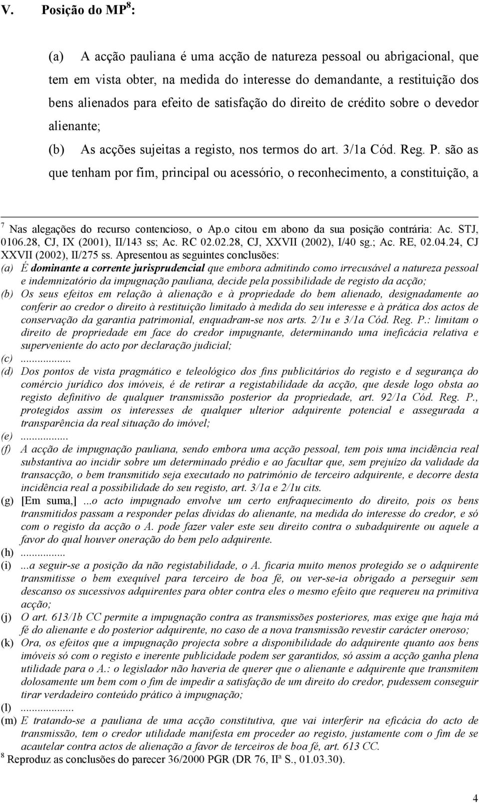 são as que tenham por fim, principal ou acessório, o reconhecimento, a constituição, a 7 Nas alegações do recurso contencioso, o Ap.o citou em abono da sua posição contrária: Ac. STJ, 0106.