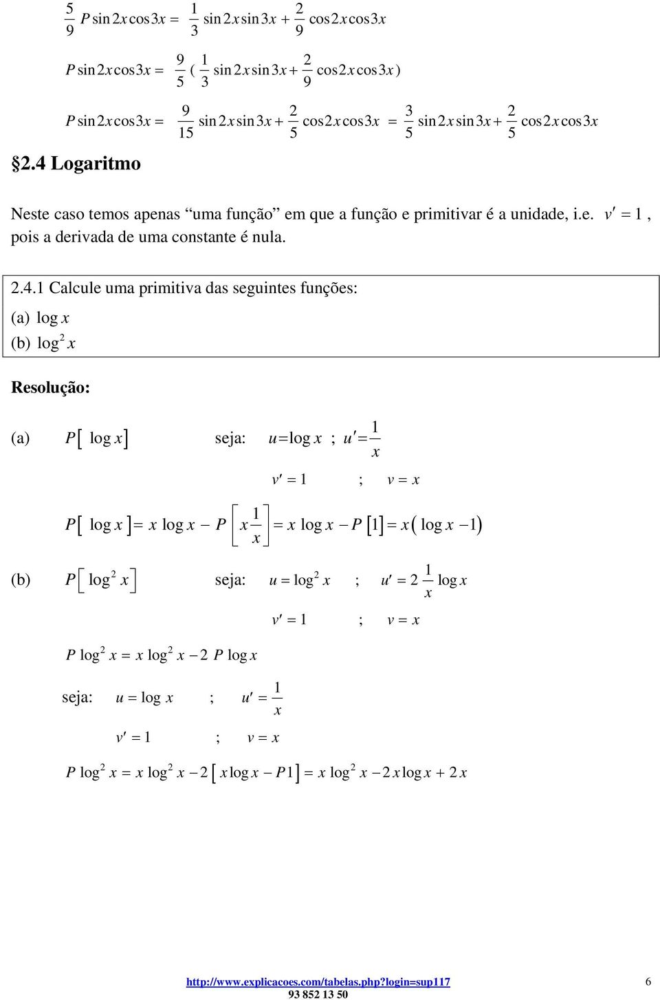 .. Calcule uma primitiva das seguintes funções: (a) log (b) log Resolução: (a) [ log ] seja: u= log ; u = v = ; v = (b) [ log ] = log = log