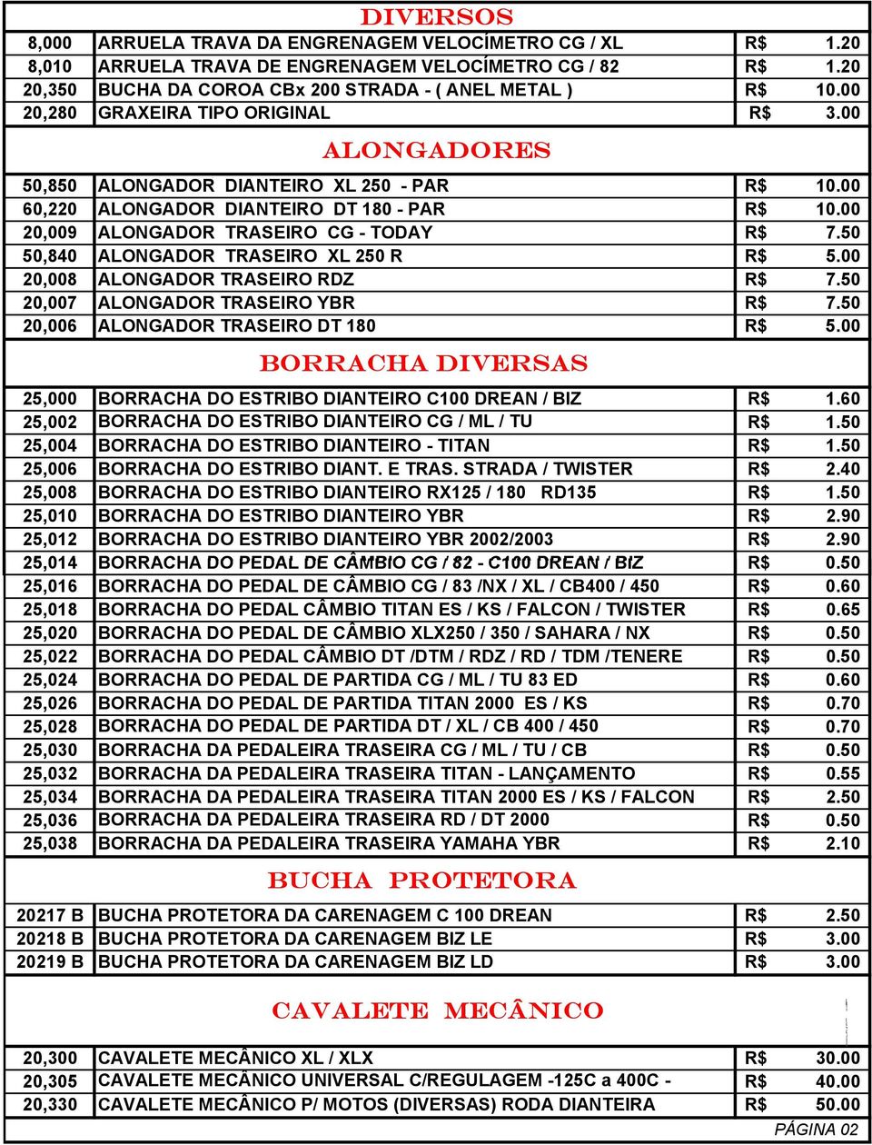 50 50,840 ALONGADOR TRASEIRO XL 250 R R$ 5.00 20,008 ALONGADOR TRASEIRO RDZ R$ 7.50 20,007 ALONGADOR TRASEIRO YBR R$ 7.50 20,006 ALONGADOR TRASEIRO DT 180 R$ 5.