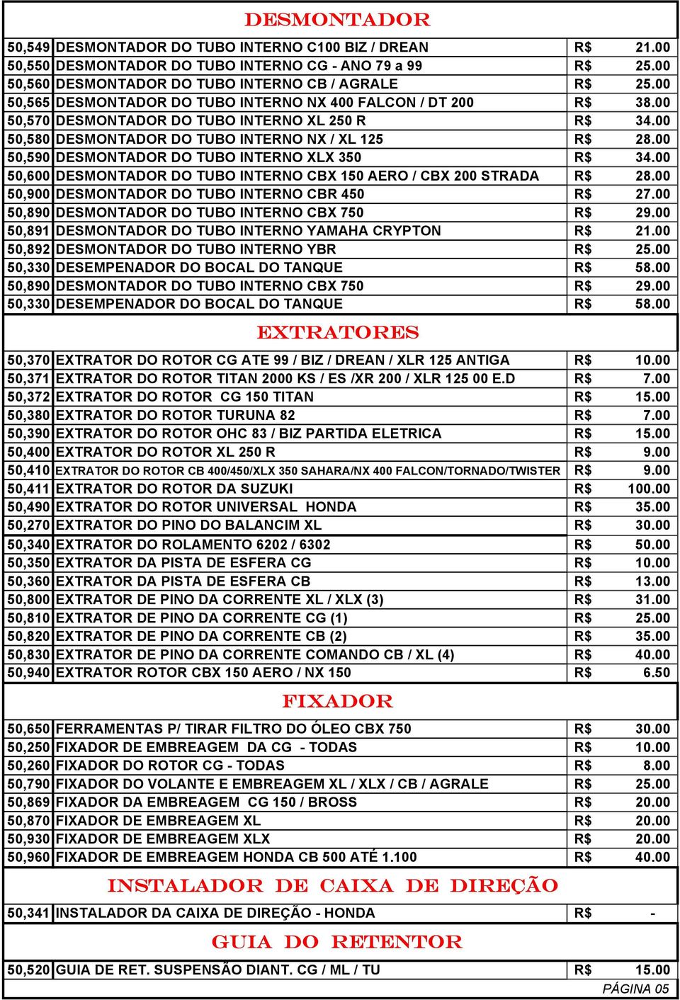 00 50,590 DESMONTADOR DO TUBO INTERNO XLX 350 R$ 34.00 50,600 DESMONTADOR DO TUBO INTERNO CBX 150 AERO / CBX 200 STRADA R$ 28.00 50,900 DESMONTADOR DO TUBO INTERNO CBR 450 R$ 27.