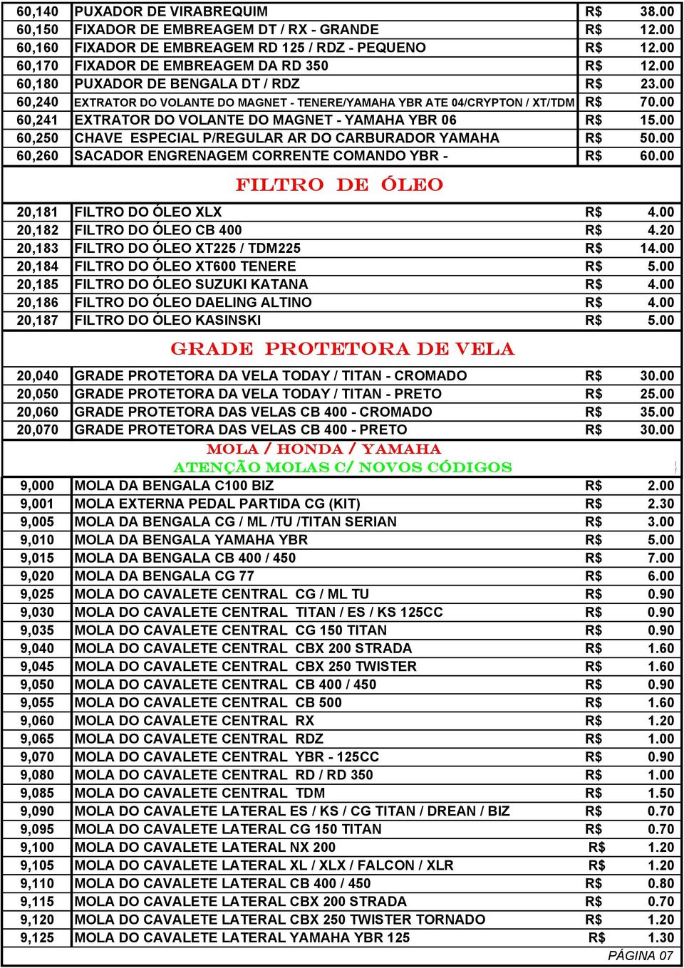 00 60,250 CHAVE ESPECIAL P/REGULAR AR DO CARBURADOR YAMAHA R$ 50.00 60,260 SACADOR ENGRENAGEM CORRENTE COMANDO YBR - R$ 60.00 FILTRO DE ÓLEO 20,181 FILTRO DO ÓLEO XLX R$ 4.