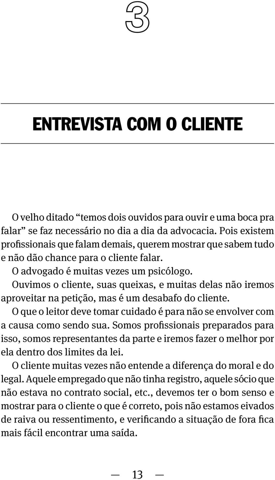 Ouvimos o cliente, suas queixas, e muitas delas não iremos aproveitar na petição, mas é um desabafo do cliente. O que o leitor deve tomar cuidado é para não se envolver com a causa como sendo sua.