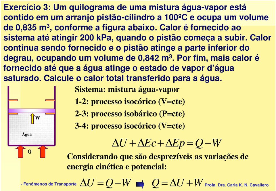 Calor continua sendo fornecido e o pistão atinge a parte inferior do degrau, ocupando um volume de 0,84 m 3.