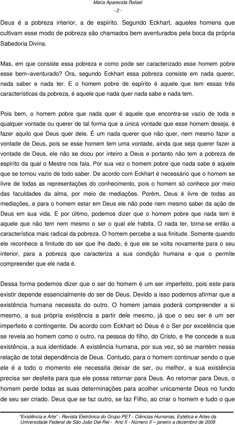 Mas, em que consiste essa pobreza e como pode ser caracterizado esse homem pobre esse bem aventurado? Ora, segundo Eckhart essa pobreza consiste em nada querer, nada saber e nada ter.