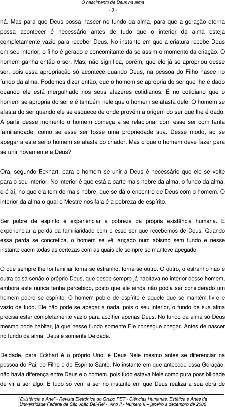 No instante em que a criatura recebe Deus em seu interior, o filho é gerado e concomitante dá-se assim o momento da criação. O homem ganha então o ser.