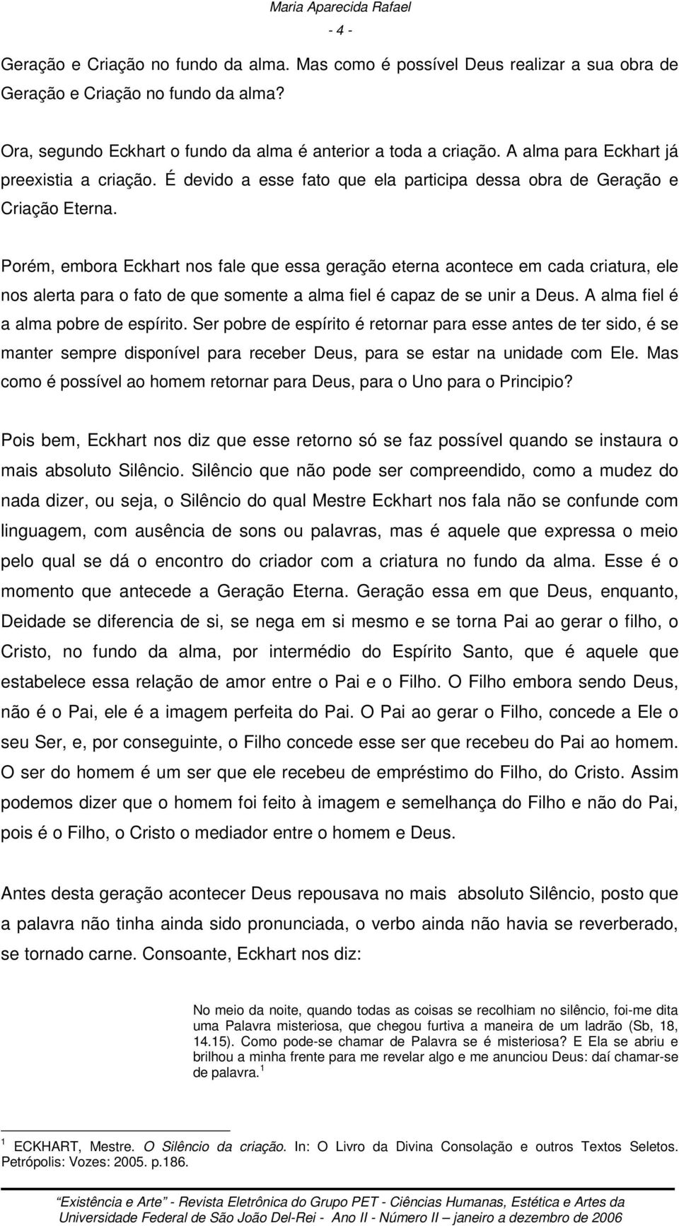 Porém, embora Eckhart nos fale que essa geração eterna acontece em cada criatura, ele nos alerta para o fato de que somente a alma fiel é capaz de se unir a Deus.