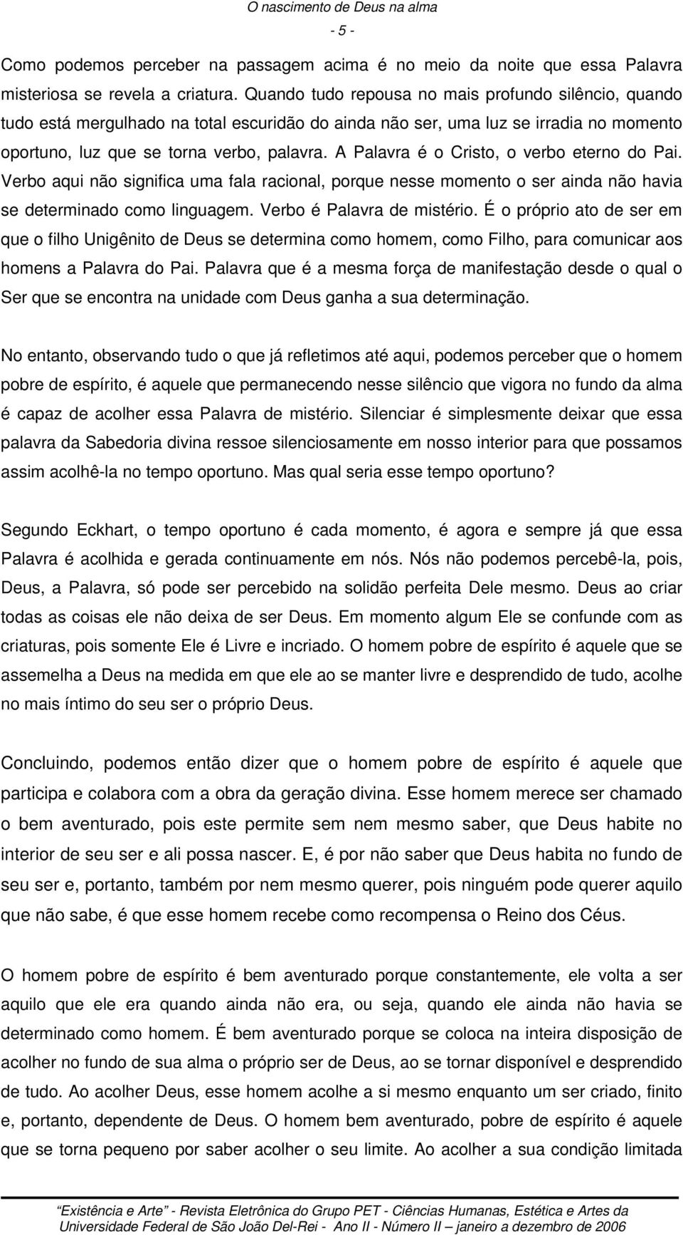 A Palavra é o Cristo, o verbo eterno do Pai. Verbo aqui não significa uma fala racional, porque nesse momento o ser ainda não havia se determinado como linguagem. Verbo é Palavra de mistério.