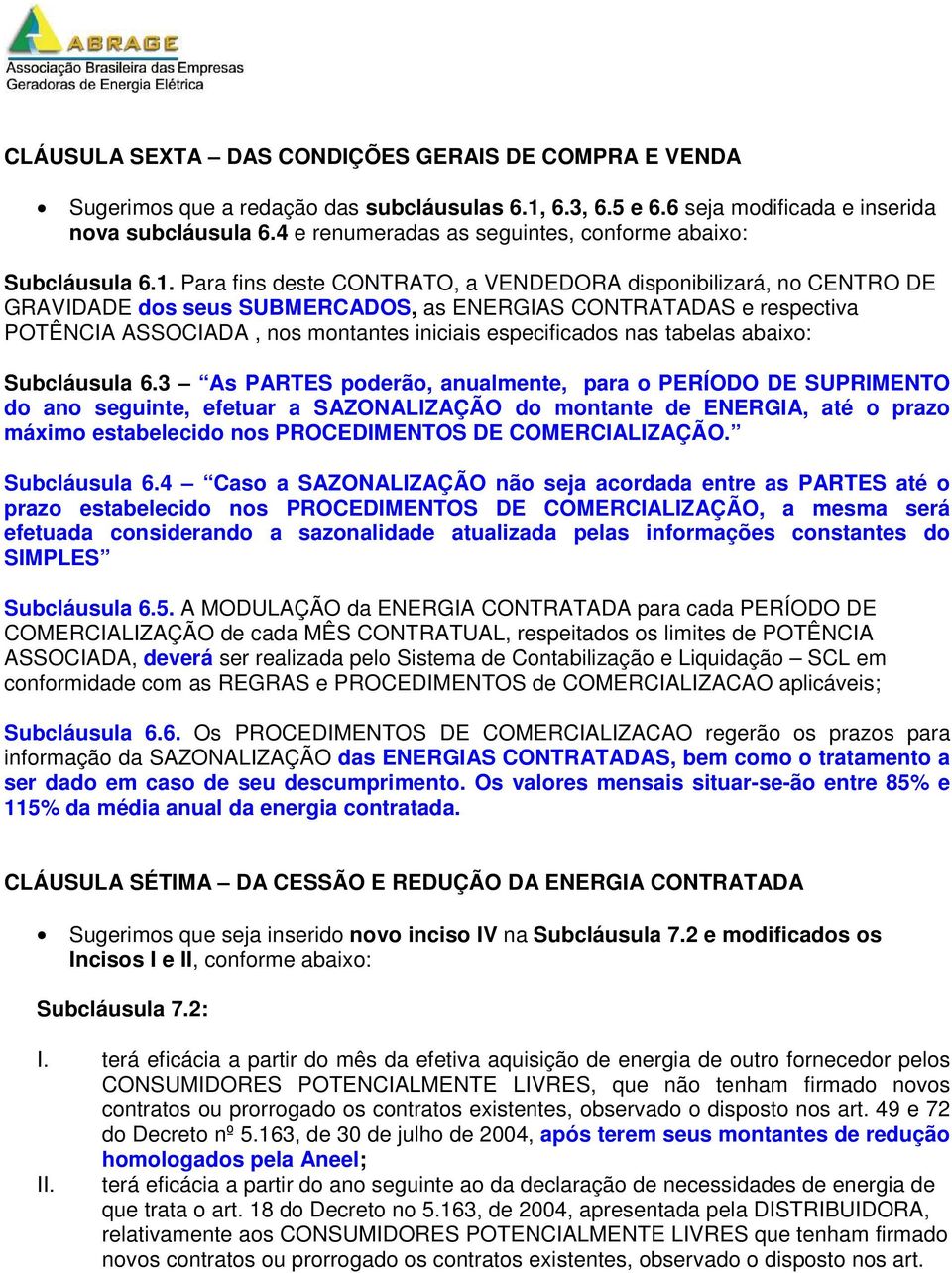 Para fins deste CONTRATO, a VENDEDORA disponibilizará, no CENTRO DE GRAVIDADE dos seus SUBMERCADOS, as ENERGIAS CONTRATADAS e respectiva POTÊNCIA ASSOCIADA, nos montantes iniciais especificados nas