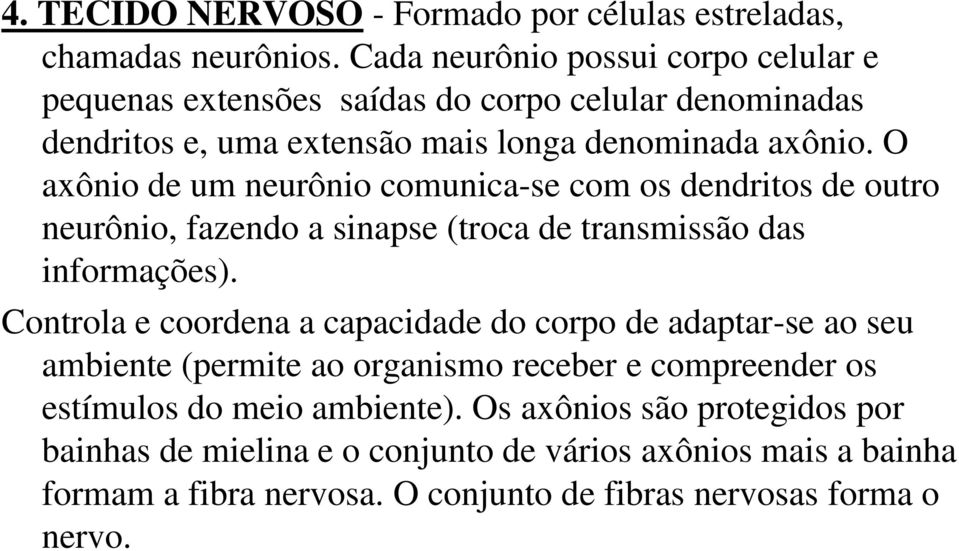 O axônio de um neurônio comunica-se com os dendritos de outro neurônio, fazendo a sinapse (troca de transmissão das informações).