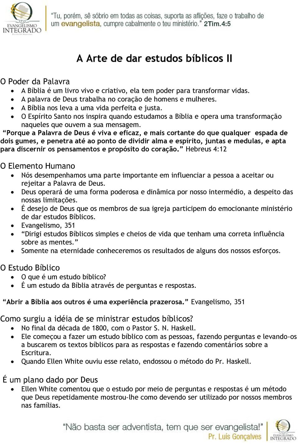 Porque a Palavra de Deus é viva e eficaz, e mais cortante do que qualquer espada de dois gumes, e penetra até ao ponto de dividir alma e espírito, juntas e medulas, e apta para discernir os