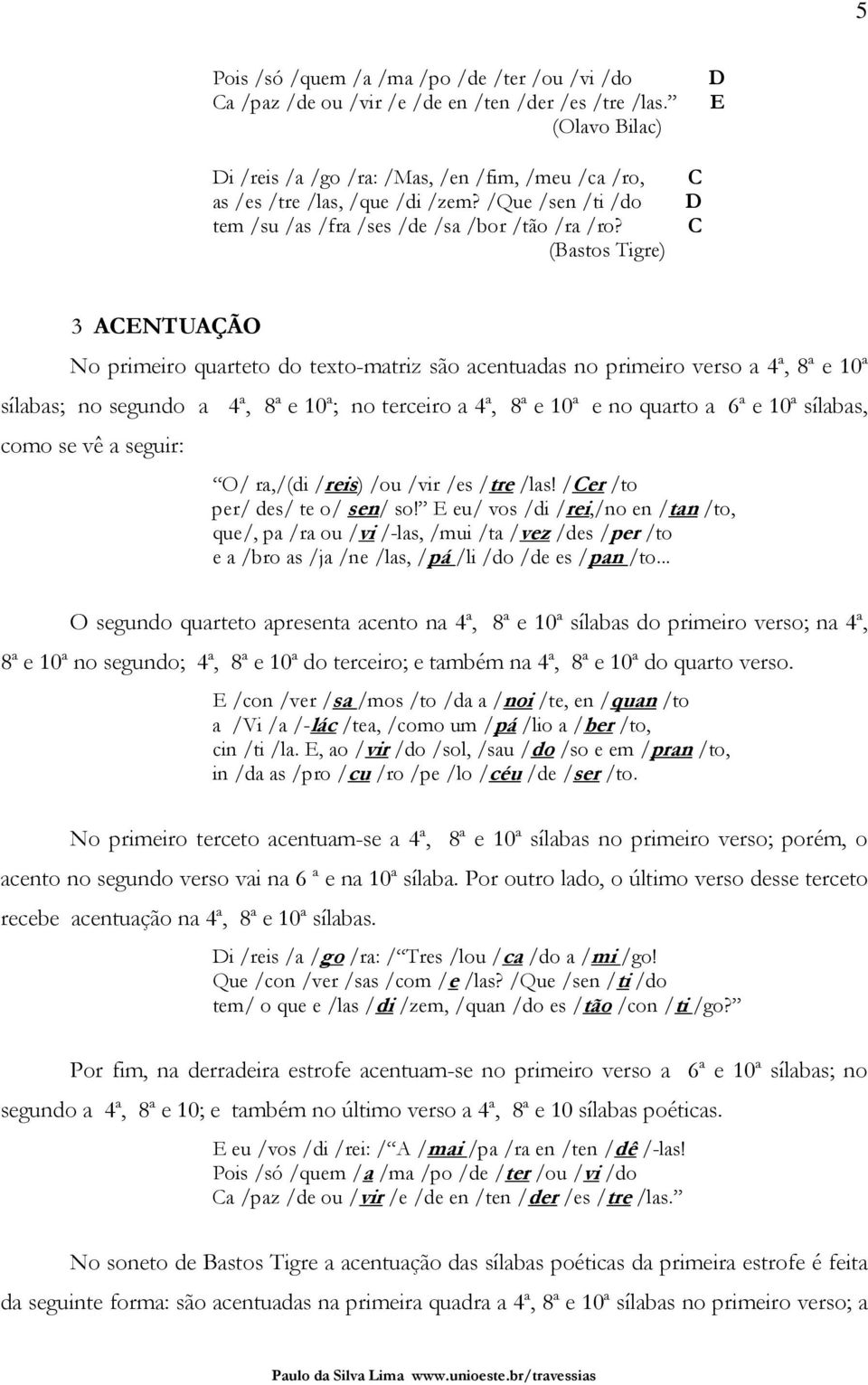 C D C 3 ACENTUAÇÃO No primeiro quarteto do texto-matriz são acentuadas no primeiro verso a 4ª, 8ª e 10ª sílabas; no segundo a 4ª, 8ª e 10ª; no terceiro a 4ª, 8ª e 10ª e no quarto a 6ª e 10ª sílabas,