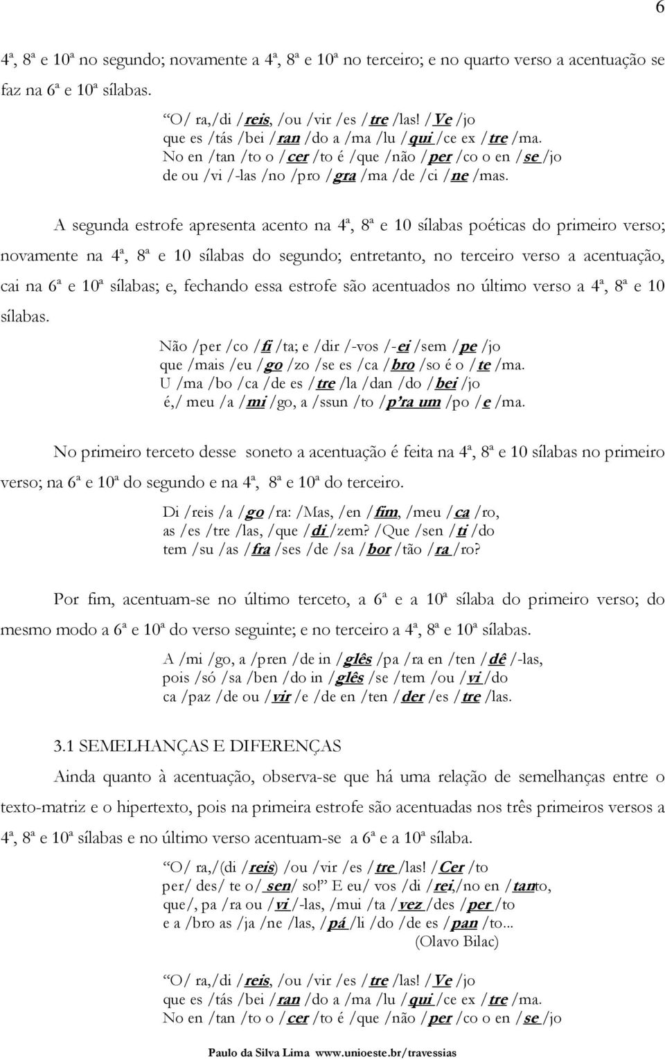 A segunda estrofe apresenta acento na 4ª, 8ª e 10 sílabas poéticas do primeiro verso; novamente na 4ª, 8ª e 10 sílabas do segundo; entretanto, no terceiro verso a acentuação, cai na 6ª e 10ª sílabas;